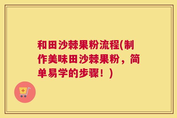 和田沙棘果粉流程(制作美味田沙棘果粉，简单易学的步骤！)