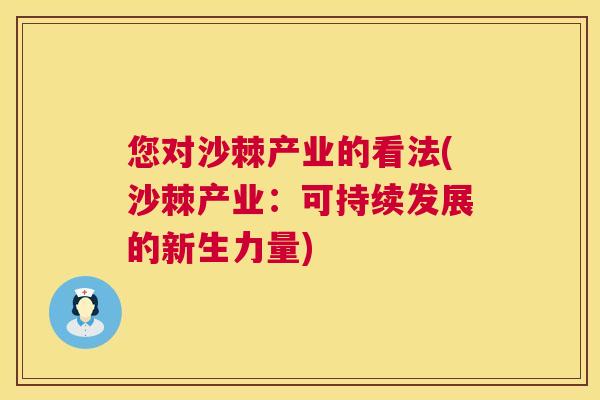 您对沙棘产业的看法(沙棘产业:可持续发展的新生力量)