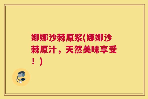 娜娜沙棘原浆(娜娜沙棘原汁，天然美味享受！)