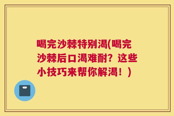 喝完沙棘特别渴(喝完沙棘后口渴难耐?这些小技巧来帮你解渴!)