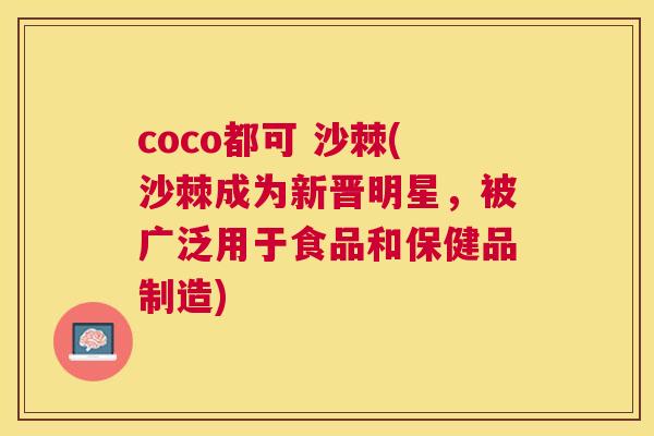 coco都可 沙棘(沙棘成为新晋明星，被广泛用于食品和保健品制造)