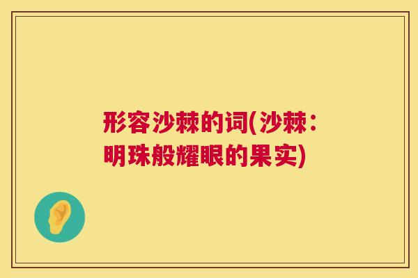形容沙棘的词(沙棘：明珠般耀眼的果实)
