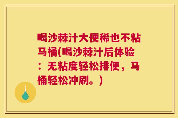 喝沙棘汁大便稀也不粘马桶(喝沙棘汁后体验：无粘度轻松排便，马桶轻松冲刷。)
