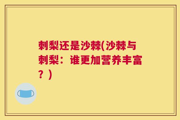 刺梨还是沙棘(沙棘与刺梨:谁更加营养丰富?)