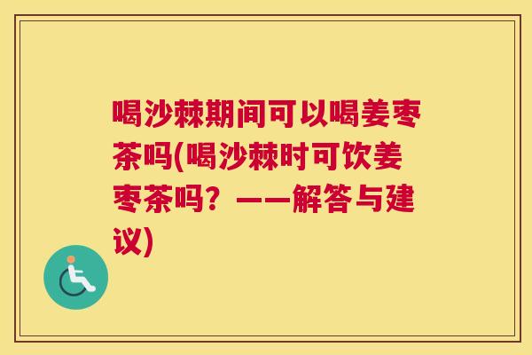 喝沙棘期间可以喝姜枣茶吗(喝沙棘时可饮姜枣茶吗？——解答与建议)