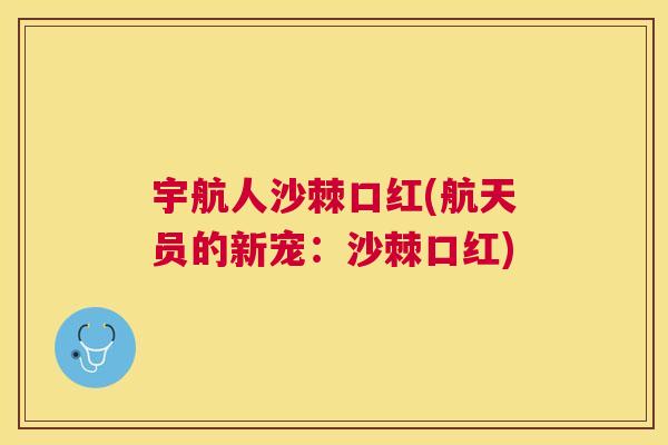 宇航人沙棘口红(航天员的新宠:沙棘口红)