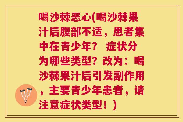 喝沙棘恶心(喝沙棘果汁后腹部不适,患者集中在青少年? 症状分为哪些类型?改为:喝沙棘果汁后引发副作用,主要青少年患者,请注意症状类型!)