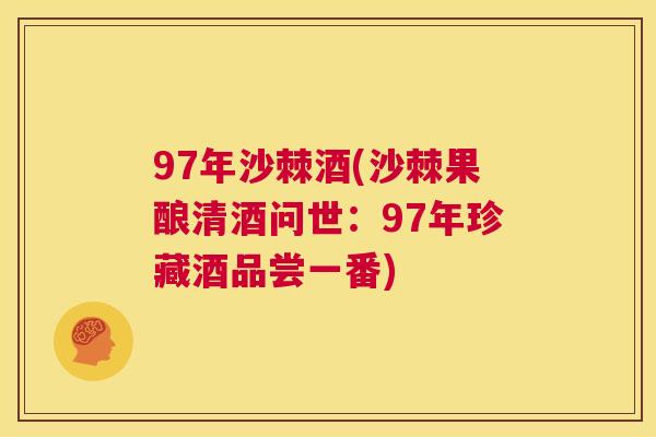 97年沙棘酒(沙棘果酿清酒问世：97年珍藏酒品尝一番)