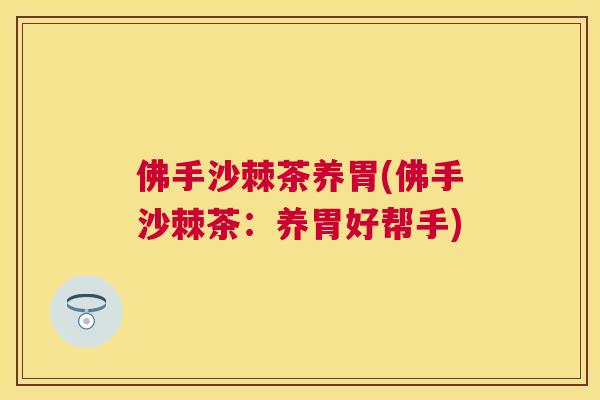 佛手沙棘茶养胃(佛手沙棘茶:养胃好帮手)
