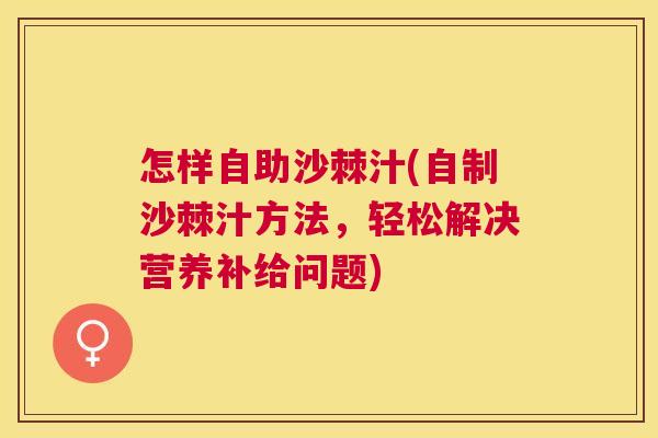 怎样自助沙棘汁(自制沙棘汁方法,轻松解决营养补给问题)