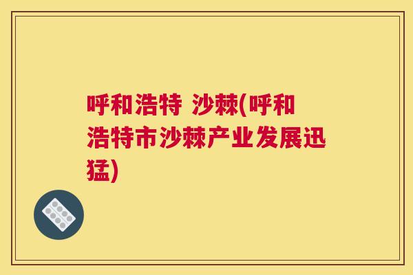 呼和浩特 沙棘(呼和浩特市沙棘产业发展迅猛)