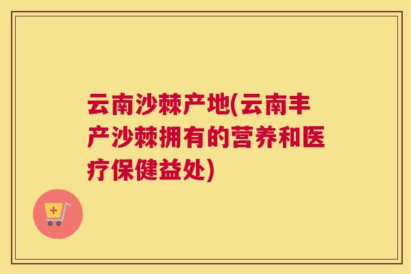 云南沙棘产地(云南丰产沙棘拥有的营养和医疗保健益处)