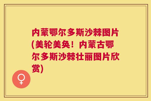 内蒙鄂尔多斯沙棘图片(美轮美奂!内蒙古鄂尔多斯沙棘壮丽图片欣赏)