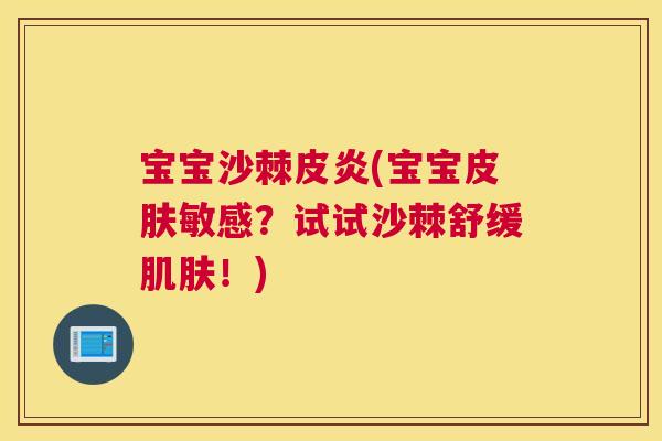 宝宝沙棘皮炎(宝宝敏感?试试沙棘舒缓!) 宝宝沙棘皮炎(宝宝敏感?试试沙棘舒缓!)