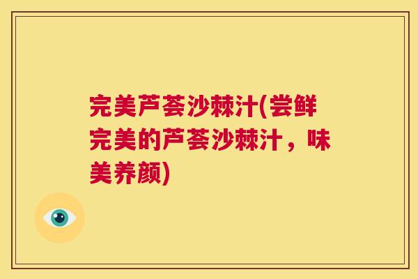 完美芦荟沙棘汁(尝鲜完美的芦荟沙棘汁，味美养颜)