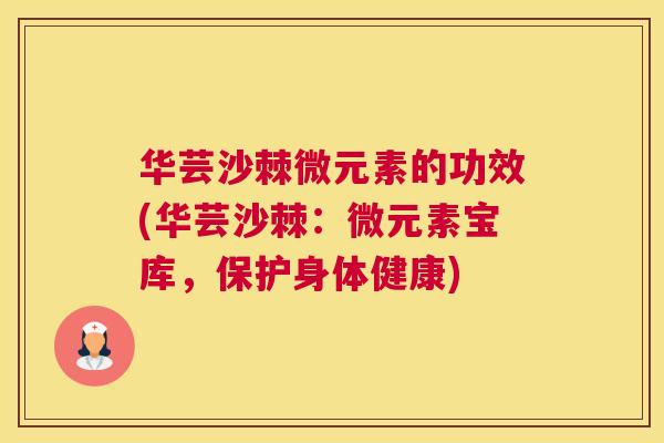 华芸沙棘微元素的功效(华芸沙棘:微元素宝库,保护身体健康)