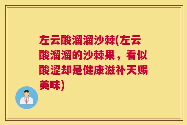 左云酸溜溜沙棘(左云酸溜溜的沙棘果,看似酸涩却是健康滋补天赐美味)