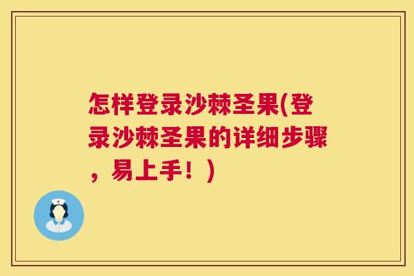怎样登录沙棘圣果(登录沙棘圣果的详细步骤,易上手!) 怎样登录沙棘圣果(登录沙棘圣果的详细步骤,易上手!)