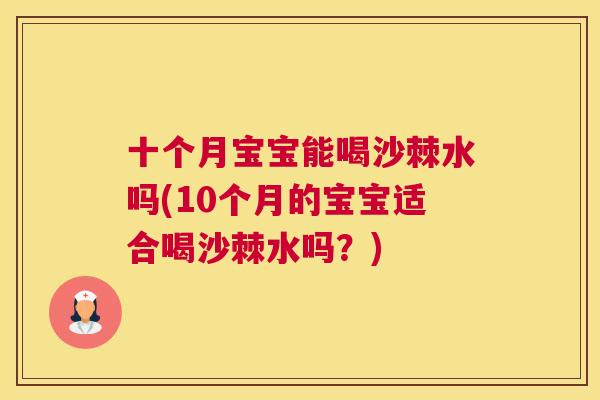 十个月宝宝能喝沙棘水吗(10个月的宝宝适合喝沙棘水吗？)