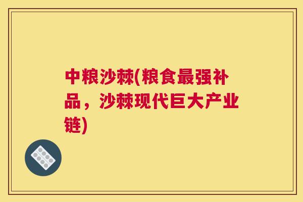 中粮沙棘(粮食最强补品，沙棘现代巨大产业链)