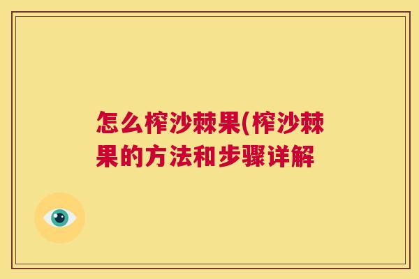 怎么榨沙棘果(榨沙棘果的方法和步骤详解