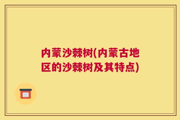 内蒙沙棘树(内蒙古地区的沙棘树及其特点)