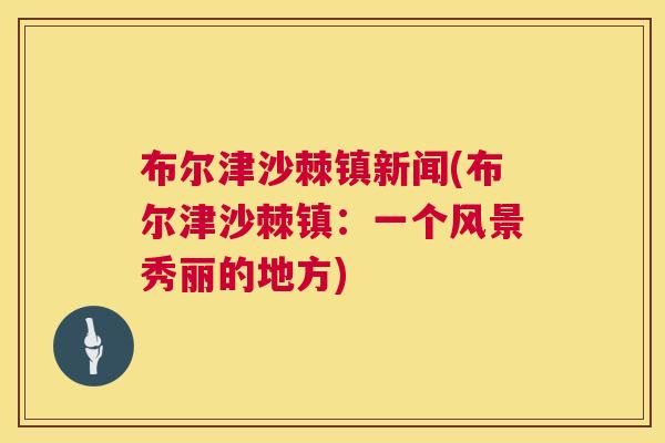 布尔津沙棘镇新闻(布尔津沙棘镇：一个风景秀丽的地方)