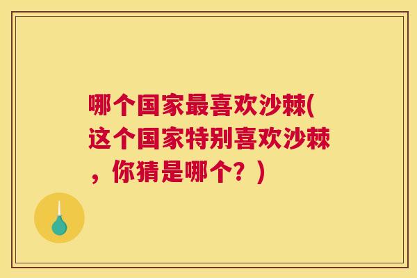 哪个国家最喜欢沙棘(这个国家特别喜欢沙棘,你猜是哪个?)