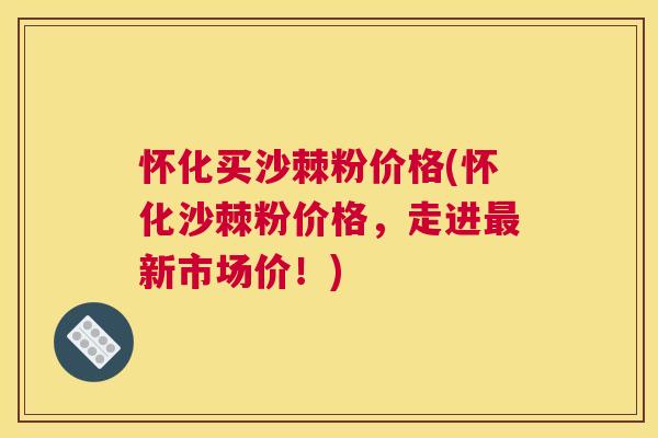 怀化买沙棘粉价格(怀化沙棘粉价格，走进新市场价！)