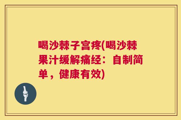 喝沙棘子宫疼(喝沙棘果汁缓解痛经:自制简单,健康有效)