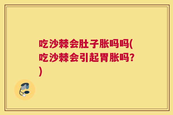 吃沙棘会肚子胀吗吗(吃沙棘会引起胃胀吗?)