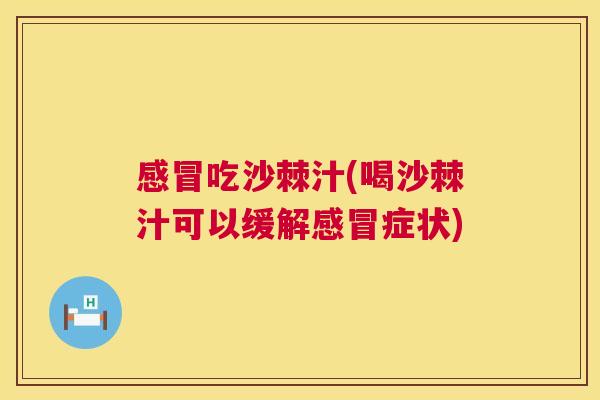 感冒吃沙棘汁(喝沙棘汁可以缓解感冒症状)