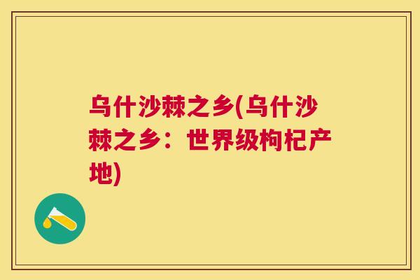乌什沙棘之乡(乌什沙棘之乡:世界级枸杞产地)
