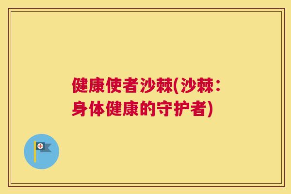 健康使者沙棘(沙棘:身体健康的守护者)