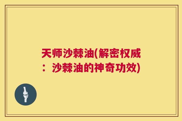 天师沙棘油(解密权威:沙棘油的神奇功效)