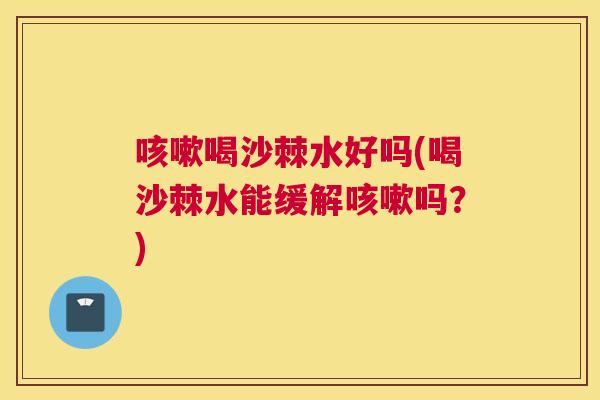 咳嗽喝沙棘水好吗(喝沙棘水能缓解咳嗽吗？)
