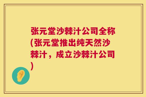 张元堂沙棘汁公司全称(张元堂推出纯天然沙棘汁,成立沙棘汁公司) 张元堂沙棘汁公司全称(张元堂推出纯天然沙棘汁,成立沙棘汁公司)