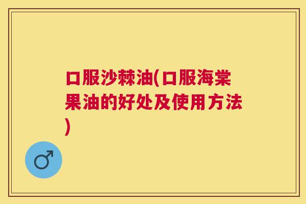 口服沙棘油(口服海棠果油的好处及使用方法)