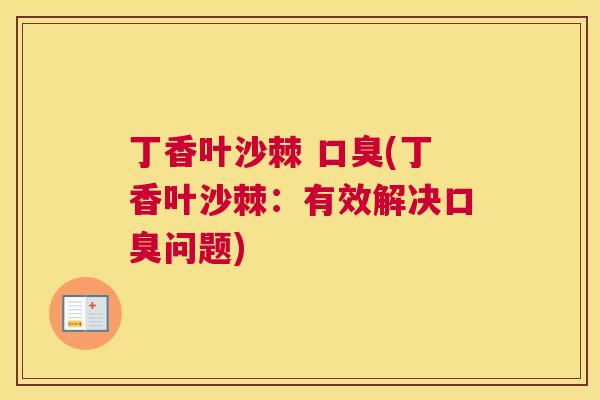 丁香叶沙棘 口臭(丁香叶沙棘：有效解决口臭问题)