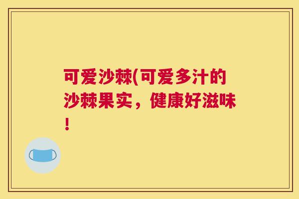 可爱沙棘(可爱多汁的沙棘果实，健康好滋味！