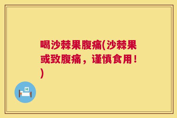 喝沙棘果腹痛(沙棘果或致腹痛,谨慎食用!)