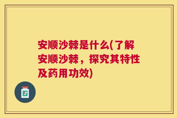 安顺沙棘是什么(了解安顺沙棘，探究其特性及药用功效)