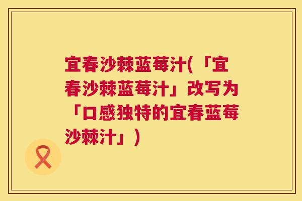 宜春沙棘蓝莓汁(「宜春沙棘蓝莓汁」改写为「口感独特的宜春蓝莓沙棘汁」)