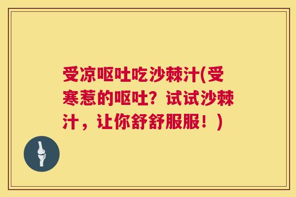 受凉呕吐吃沙棘汁(受寒惹的呕吐？试试沙棘汁，让你舒舒服服！)