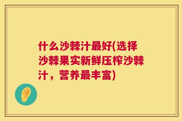 什么沙棘汁最好(选择沙棘果实新鲜压榨沙棘汁，营养最丰富)