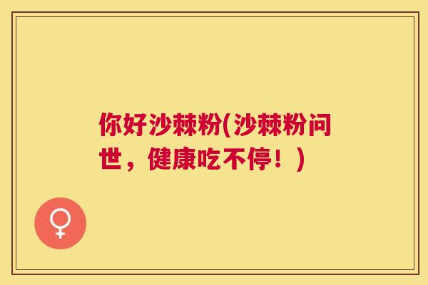 你好沙棘粉(沙棘粉问世,健康吃不停!) 你好沙棘粉(沙棘粉问世,健康吃不停!)