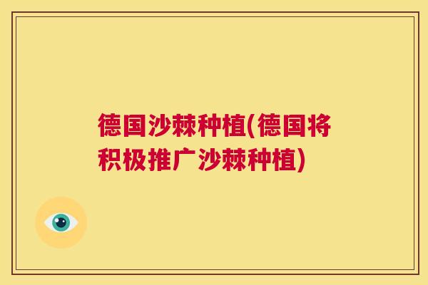 德国沙棘种植(德国将积极推广沙棘种植)