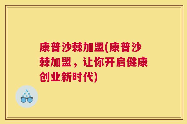 康普沙棘加盟(康普沙棘加盟,让你开启健康创业新时代)