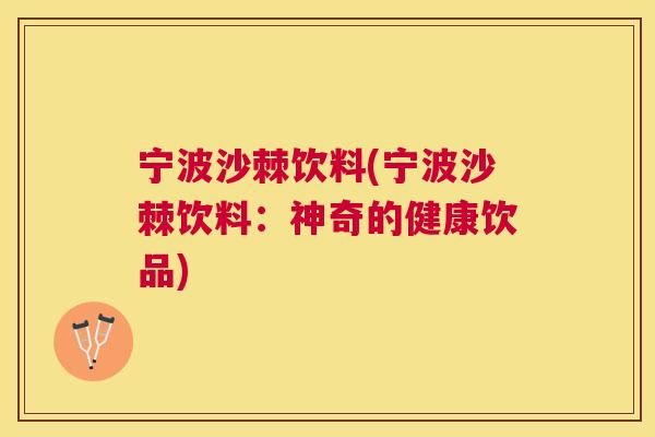 宁波沙棘饮料(宁波沙棘饮料:神奇的健康饮品)