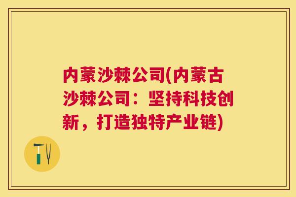内蒙沙棘公司(内蒙古沙棘公司：坚持科技创新，打造独特产业链)